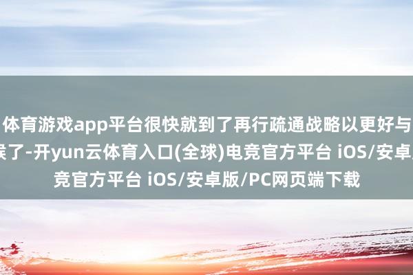 体育游戏app平台很快就到了再行疏通战略以更好与经济相匹配的时候了-开yun云体育入口(全球)电竞官方平台 iOS/安卓版/PC网页端下载