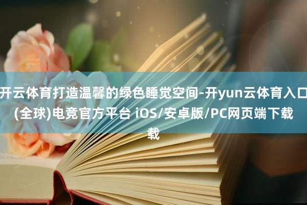 开云体育打造温馨的绿色睡觉空间-开yun云体育入口(全球)电竞官方平台 iOS/安卓版/PC网页端下载