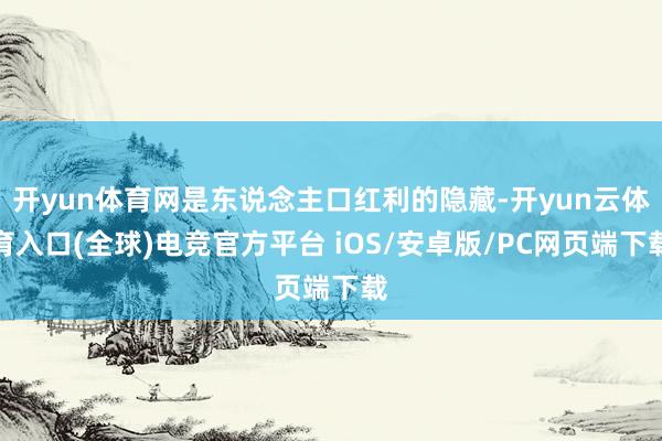 开yun体育网是东说念主口红利的隐藏-开yun云体育入口(全球)电竞官方平台 iOS/安卓版/PC网页端下载