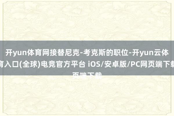 开yun体育网接替尼克-考克斯的职位-开yun云体育入口(全球)电竞官方平台 iOS/安卓版/PC网页端下载