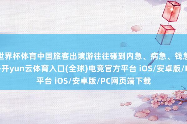 世界杯体育中国旅客出境游往往碰到内急、病急、钱急“三急”问题-开yun云体育入口(全球)电竞官方平台 iOS/安卓版/PC网页端下载