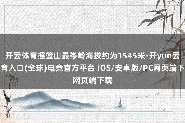 开云体育摇篮山最岑岭海拔约为1545米-开yun云体育入口(全球)电竞官方平台 iOS/安卓版/PC网页端下载