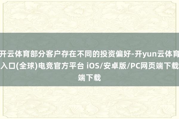 开云体育部分客户存在不同的投资偏好-开yun云体育入口(全球)电竞官方平台 iO