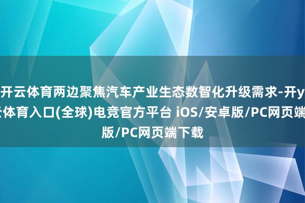 开云体育两边聚焦汽车产业生态数智化升级需求-开yun云体育入口(全球)电竞官方平