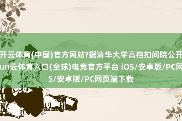 开云体育(中国)官方网站?据清华大学高档扣问院公开尊府-开yun云体育入口(全球